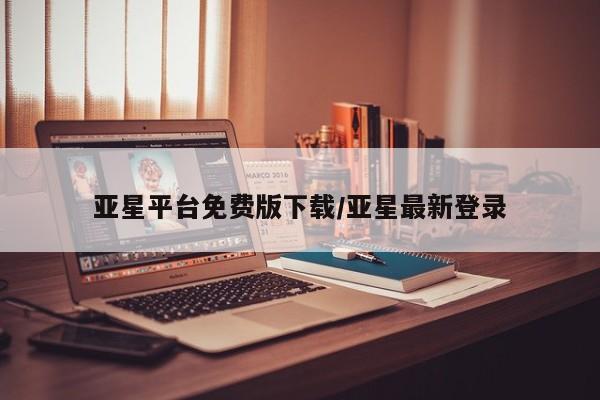 亚星管理官网 亚星管理平台亚星平台免费版下载/亚星最新登录