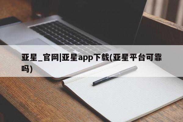 亚星管理官网 亚星管理平台亚星_官网|亚星app下载(亚星平台可靠吗)