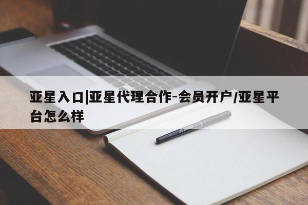 亚星管理官网 亚星管理平台亚星入口|亚星代理合作-会员开户/亚星平台怎么样