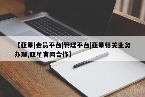 亚星管理官网 亚星管理平台【亚星|会员平台|管理平台|亚星相关业务办理,亚星官网合作】