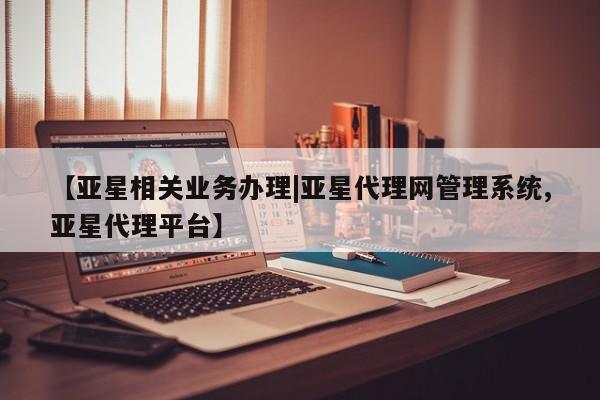 亚星管理官网 亚星管理平台【亚星相关业务办理|亚星代理网管理系统,亚星代理平台】