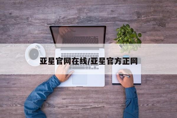 亚星管理官网 亚星管理平台亚星官网在线/亚星官方正网