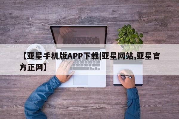 亚星管理官网 亚星管理平台【亚星手机版APP下载|亚星网站,亚星官方正网】
