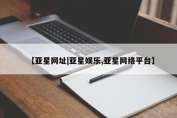 亚星管理官网 亚星管理平台【亚星网址|亚星娱乐,亚星网络平台】