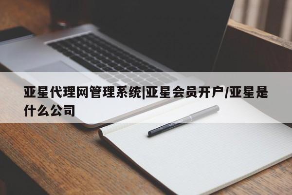 亚星管理官网 亚星管理平台亚星代理网管理系统|亚星会员开户/亚星是什么公司