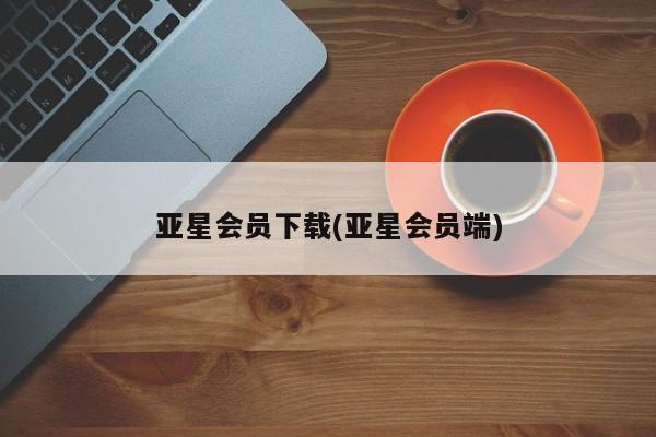 亚星管理官网 亚星管理平台亚星会员下载(亚星会员端)