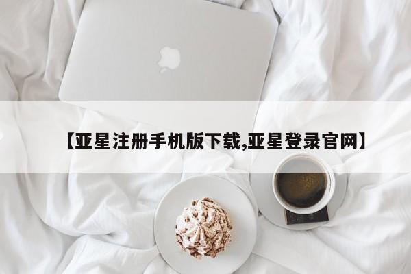 亚星管理官网 亚星管理平台【亚星注册手机版下载,亚星登录官网】