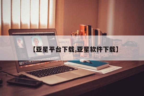 亚星管理官网 亚星管理平台【亚星平台下载,亚星软件下载】